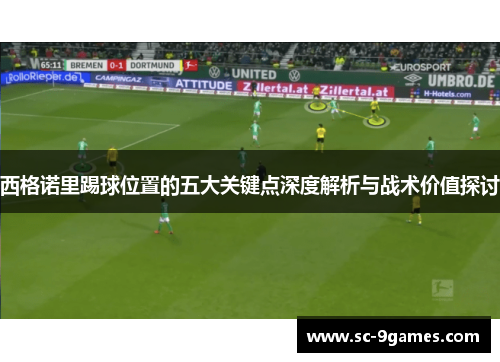 西格诺里踢球位置的五大关键点深度解析与战术价值探讨