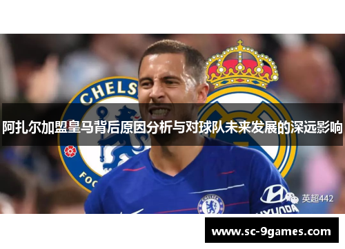 阿扎尔加盟皇马背后原因分析与对球队未来发展的深远影响