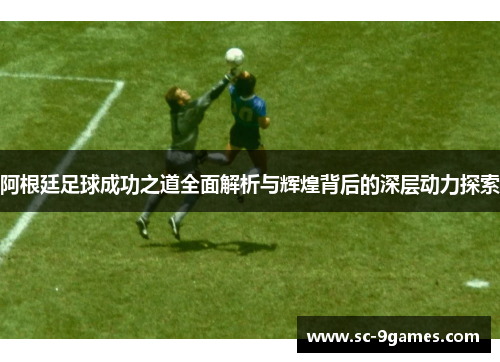 阿根廷足球成功之道全面解析与辉煌背后的深层动力探索 阿根廷足球成功之道全面解析与辉煌背后的深层动力探索