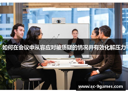 如何在会议中从容应对被质疑的情况并有效化解压力 如何在会议中从容应对被质疑的情况并有效化解压力