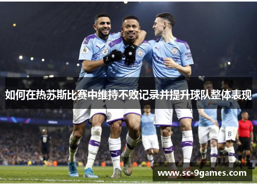 如何在热苏斯比赛中维持不败记录并提升球队整体表现