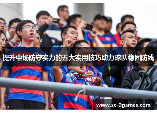 提升中场防守实力的五大实用技巧助力球队稳固防线
