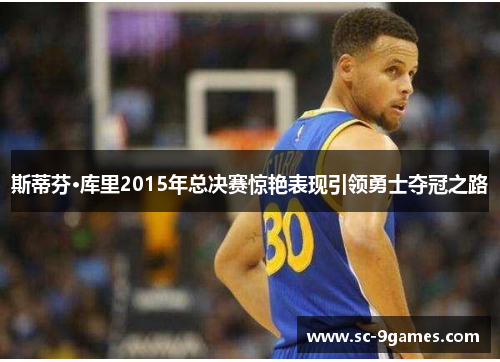斯蒂芬·库里2015年总决赛惊艳表现引领勇士夺冠之路