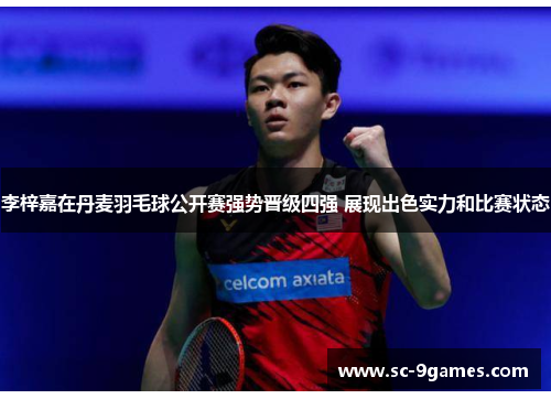 李梓嘉在丹麦羽毛球公开赛强势晋级四强 展现出色实力和比赛状态 李梓嘉在丹麦羽毛球公开赛强势晋级四强 展现出色实力和比赛状态