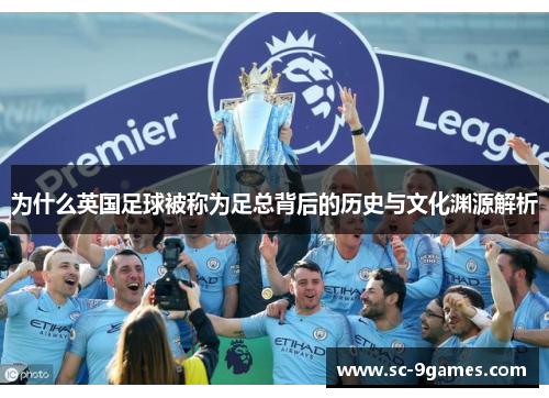 为什么英国足球被称为足总背后的历史与文化渊源解析