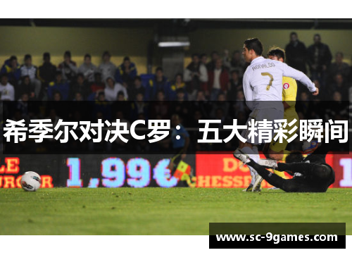 希季尔对决C罗:五大精彩瞬间 希季尔对决C罗:五大精彩瞬间