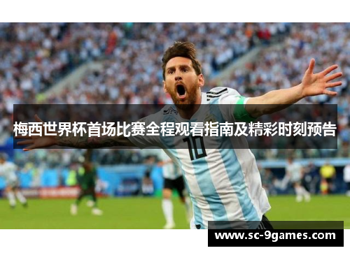 梅西世界杯首场比赛全程观看指南及精彩时刻预告 梅西世界杯首场比赛全程观看指南及精彩时刻预告