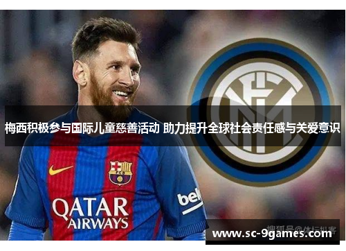 梅西积极参与国际儿童慈善活动 助力提升全球社会责任感与关爱意识 梅西积极参与国际儿童慈善活动 助力提升全球社会责任感与关爱意识