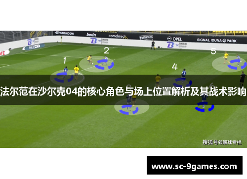 法尔范在沙尔克04的核心角色与场上位置解析及其战术影响 法尔范在沙尔克04的核心角色与场上位置解析及其战术影响