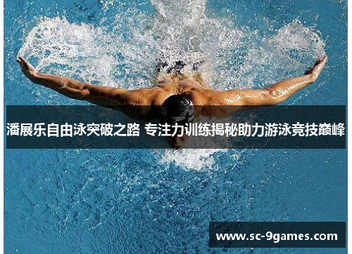 潘展乐自由泳突破之路 专注力训练揭秘助力游泳竞技巅峰 潘展乐自由泳突破之路 专注力训练揭秘助力游泳竞技巅峰