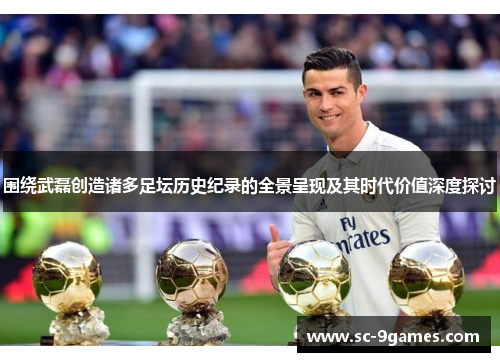 围绕武磊创造诸多足坛历史纪录的全景呈现及其时代价值深度探讨 围绕武磊创造诸多足坛历史纪录的全景呈现及其时代价值深度探讨