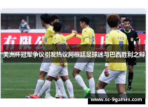 美洲杯冠军争议引发热议阿根廷足球迷与巴西胜利之辩 美洲杯冠军争议引发热议阿根廷足球迷与巴西胜利之辩