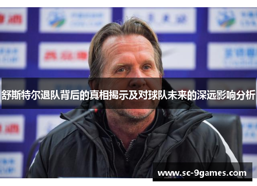 舒斯特尔退队背后的真相揭示及对球队未来的深远影响分析 舒斯特尔退队背后的真相揭示及对球队未来的深远影响分析