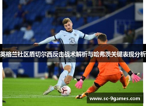 英格兰社区盾切尔西反击战术解析与哈弗茨关键表现分析