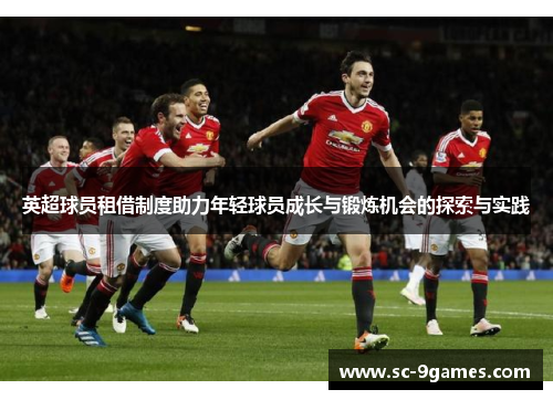 英超球员租借制度助力年轻球员成长与锻炼机会的探索与实践 英超球员租借制度助力年轻球员成长与锻炼机会的探索与实践