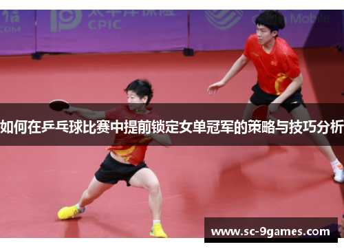 如何在乒乓球比赛中提前锁定女单冠军的策略与技巧分析