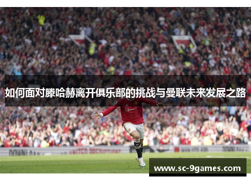 如何面对滕哈赫离开俱乐部的挑战与曼联未来发展之路