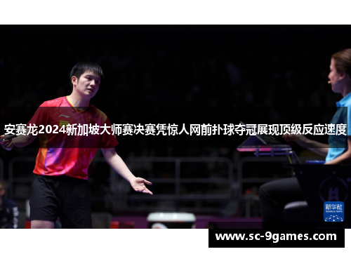 安赛龙2024新加坡大师赛决赛凭惊人网前扑球夺冠展现顶级反应速度