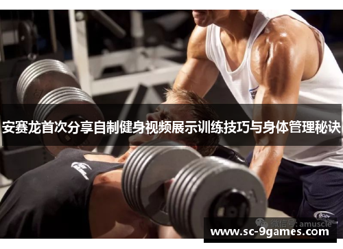 安赛龙首次分享自制健身视频展示训练技巧与身体管理秘诀