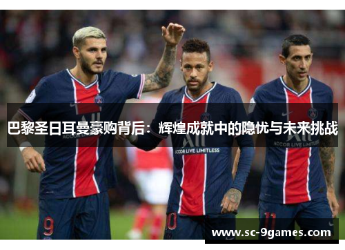 巴黎圣日耳曼豪购背后：辉煌成就中的隐忧与未来挑战