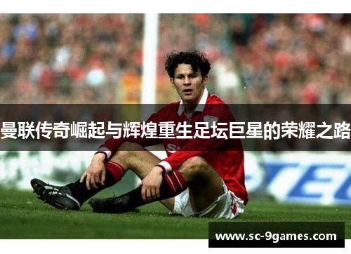 曼联传奇崛起与辉煌重生足坛巨星的荣耀之路