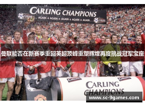 曼联能否在新赛季重回英超顶峰重塑辉煌再度挑战冠军宝座