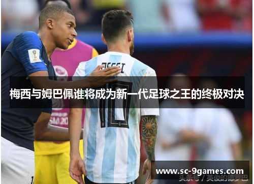 梅西与姆巴佩谁将成为新一代足球之王的终极对决