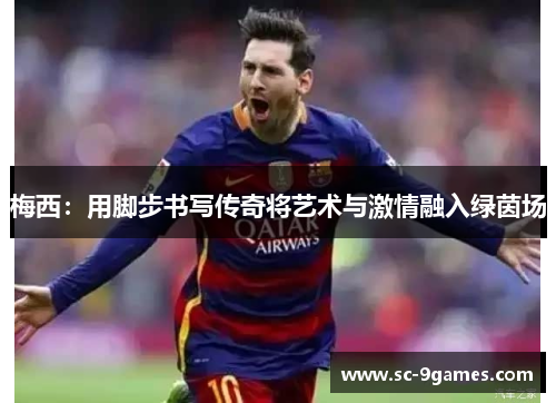 梅西：用脚步书写传奇将艺术与激情融入绿茵场