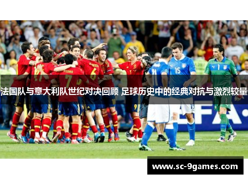 法国队与意大利队世纪对决回顾 足球历史中的经典对抗与激烈较量