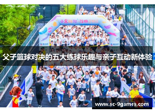 父子篮球对决的五大练球乐趣与亲子互动新体验