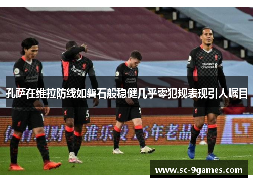 孔萨在维拉防线如磐石般稳健几乎零犯规表现引人瞩目