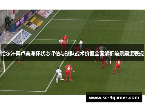 恰尔汗奥卢美洲杯状态评估与球队战术价值全面解析前景展望表现