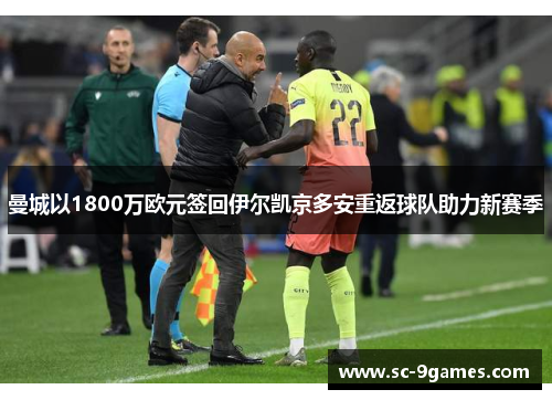 曼城以1800万欧元签回伊尔凯京多安重返球队助力新赛季