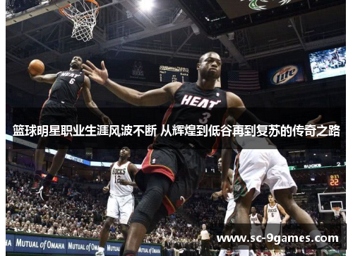 篮球明星职业生涯风波不断 从辉煌到低谷再到复苏的传奇之路 篮球明星职业生涯风波不断 从辉煌到低谷再到复苏的传奇之路
